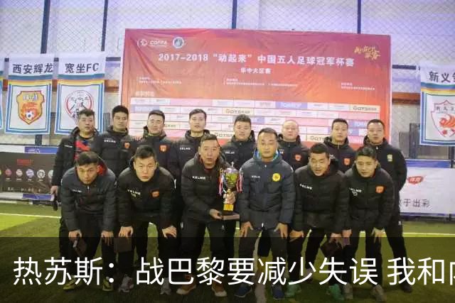 热苏斯：战巴黎要减少失误 我和内马尔相互尊重